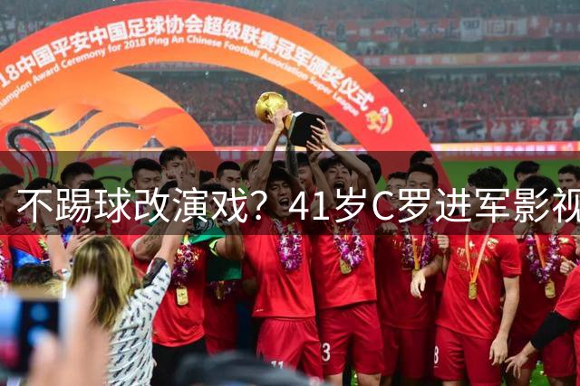 不踢球改演戏？41岁C罗进军影视圈，英超老对手变合作伙伴