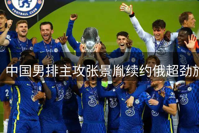中国男排主攻张景胤续约俄超劲旅