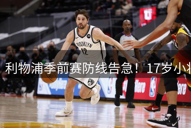 利物浦季前赛防线告急！17岁小将临危受命 伤病魔咒持续困扰