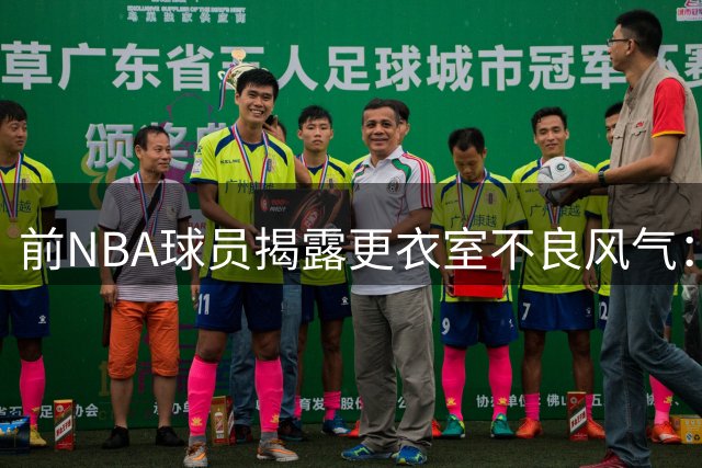 前NBA球员揭露更衣室不良风气：炫富攀比成常态