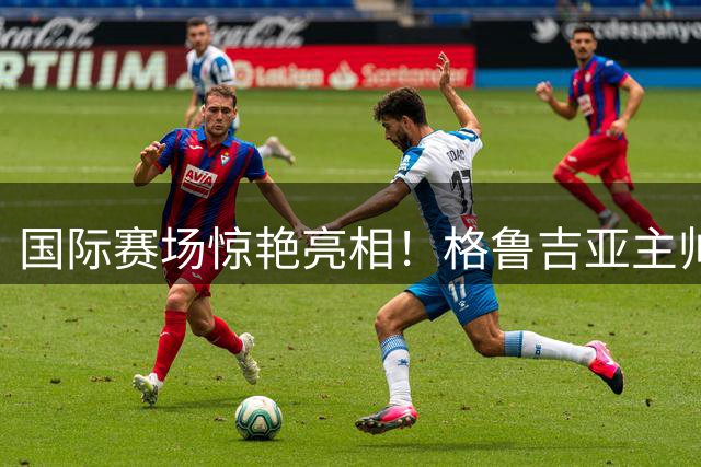 国际赛场惊艳亮相！格鲁吉亚主帅点名盛赞中国男篮新星