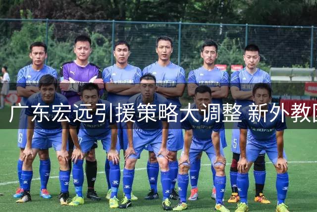 广东宏远引援策略大调整 新外教团队已就位王少杰去留成谜