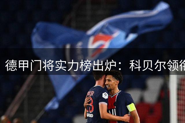 德甲门将实力榜出炉：科贝尔领衔洲际级 诺伊尔仅列国脚档