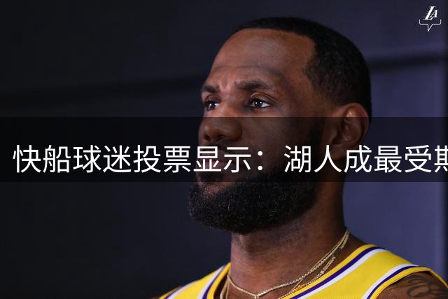 快船球迷投票显示：湖人成最受期待对手