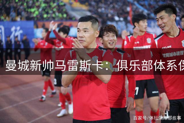 曼城新帅马雷斯卡：俱乐部体系保障后瓜迪奥拉时代平稳过渡