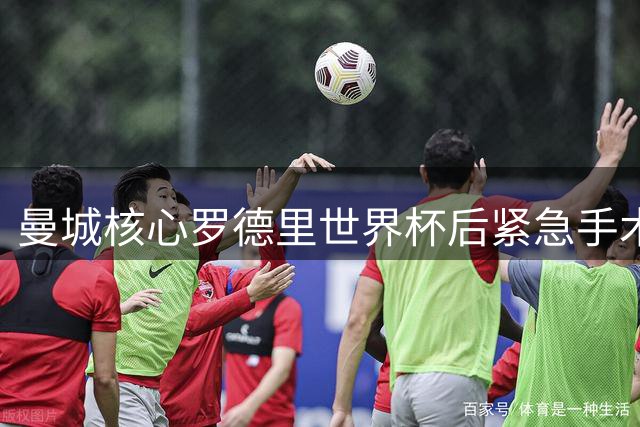 曼城核心罗德里世界杯后紧急手术 新帅马雷斯卡首度回应转会传闻