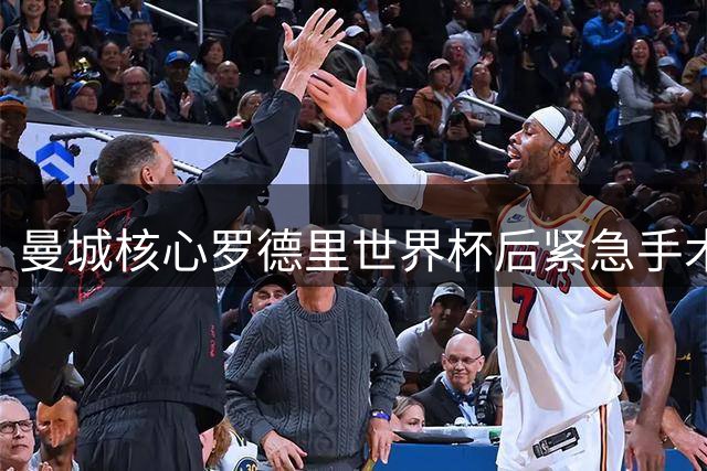 曼城核心罗德里世界杯后紧急手术 新帅马雷斯卡首度回应转会传闻