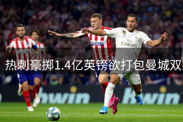 热刺豪掷1.4亿英镑欲打包曼城双星萨维尼奥与马尔穆什