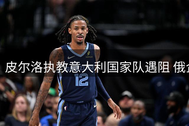 皮尔洛执教意大利国家队遇阻 俄企代言引发政治风波