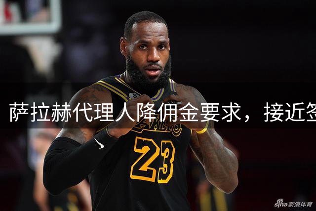 萨拉赫代理人降佣金要求，接近签约贝西克塔斯