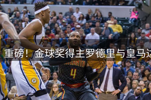 重磅！金球奖得主罗德里与皇马达成个人条款 转会只差最后一步