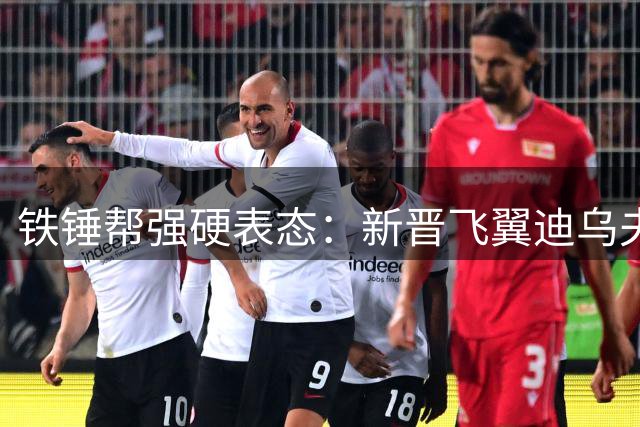 铁锤帮强硬表态：新晋飞翼迪乌夫标价过高 布伦特福德求购遭拒