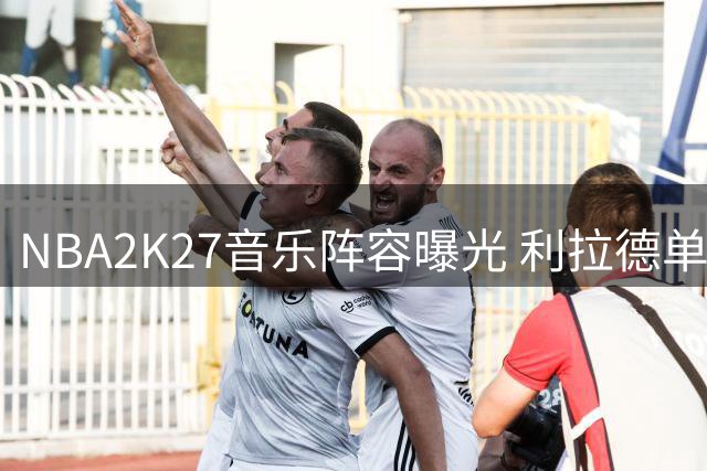 NBA2K27音乐阵容曝光 利拉德单曲惊喜入选