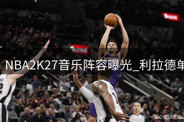 NBA2K27音乐阵容曝光 利拉德单曲惊喜入选