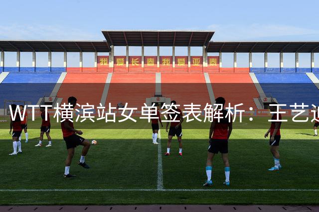 WTT横滨站女单签表解析：王艺迪迎战伊藤美诚 国乒四将分兵突围